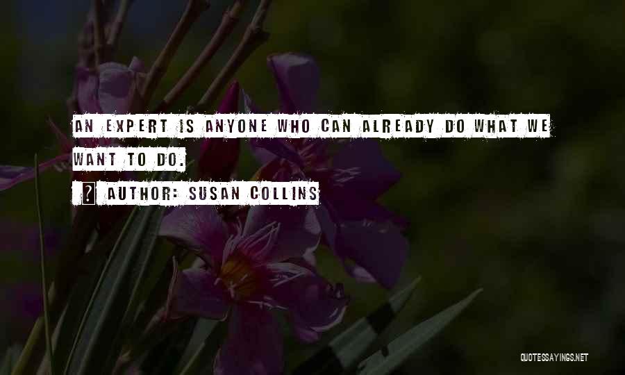 Susan Collins Quotes: An Expert Is Anyone Who Can Already Do What We Want To Do.