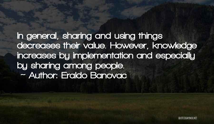 Eraldo Banovac Quotes: In General, Sharing And Using Things Decreases Their Value. However, Knowledge Increases By Implementation And Especially By Sharing Among People.