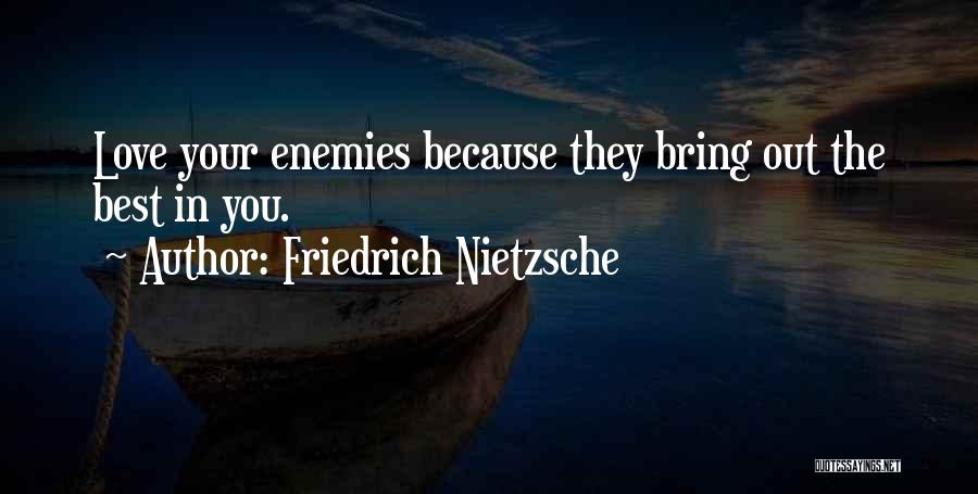 Friedrich Nietzsche Quotes: Love Your Enemies Because They Bring Out The Best In You.