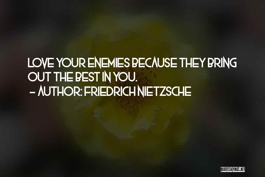 Friedrich Nietzsche Quotes: Love Your Enemies Because They Bring Out The Best In You.