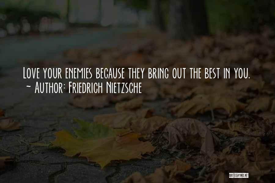 Friedrich Nietzsche Quotes: Love Your Enemies Because They Bring Out The Best In You.