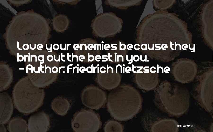 Friedrich Nietzsche Quotes: Love Your Enemies Because They Bring Out The Best In You.