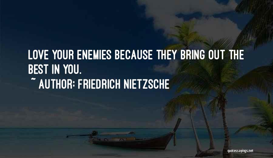 Friedrich Nietzsche Quotes: Love Your Enemies Because They Bring Out The Best In You.