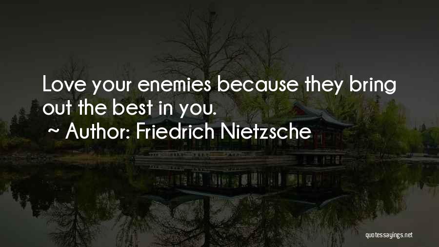 Friedrich Nietzsche Quotes: Love Your Enemies Because They Bring Out The Best In You.