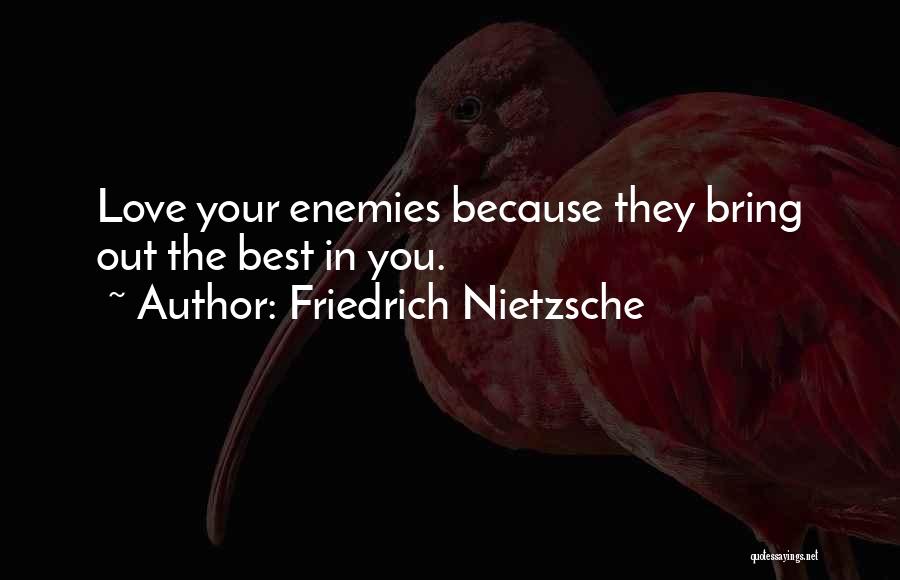 Friedrich Nietzsche Quotes: Love Your Enemies Because They Bring Out The Best In You.