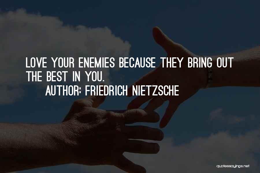 Friedrich Nietzsche Quotes: Love Your Enemies Because They Bring Out The Best In You.