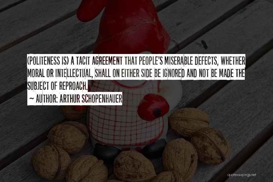 Arthur Schopenhauer Quotes: (politeness Is) A Tacit Agreement That People's Miserable Defects, Whether Moral Or Intellectual, Shall On Either Side Be Ignored And