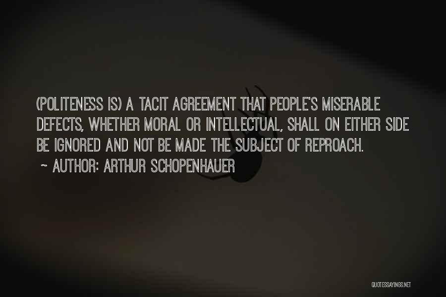 Arthur Schopenhauer Quotes: (politeness Is) A Tacit Agreement That People's Miserable Defects, Whether Moral Or Intellectual, Shall On Either Side Be Ignored And