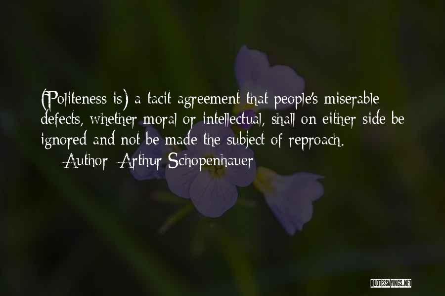 Arthur Schopenhauer Quotes: (politeness Is) A Tacit Agreement That People's Miserable Defects, Whether Moral Or Intellectual, Shall On Either Side Be Ignored And