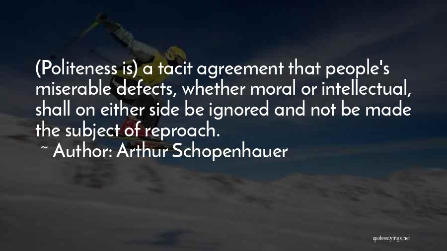 Arthur Schopenhauer Quotes: (politeness Is) A Tacit Agreement That People's Miserable Defects, Whether Moral Or Intellectual, Shall On Either Side Be Ignored And