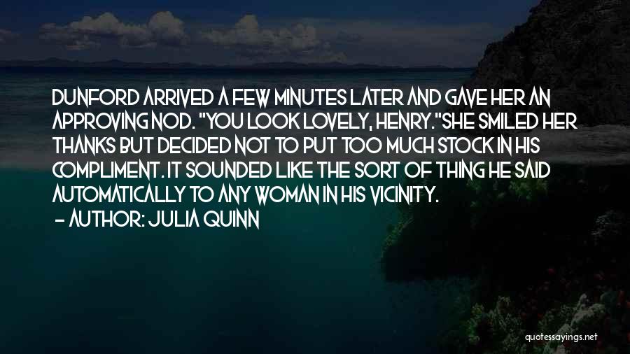 Julia Quinn Quotes: Dunford Arrived A Few Minutes Later And Gave Her An Approving Nod. You Look Lovely, Henry.she Smiled Her Thanks But