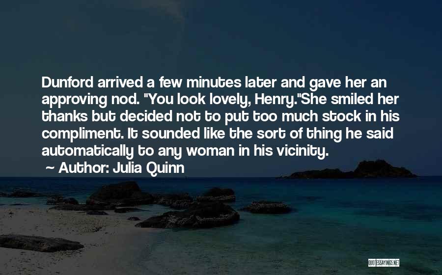Julia Quinn Quotes: Dunford Arrived A Few Minutes Later And Gave Her An Approving Nod. You Look Lovely, Henry.she Smiled Her Thanks But