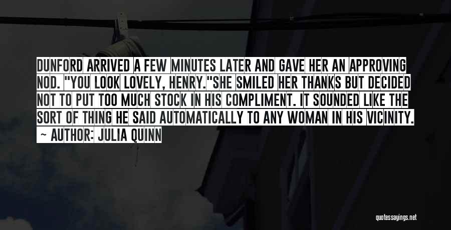 Julia Quinn Quotes: Dunford Arrived A Few Minutes Later And Gave Her An Approving Nod. You Look Lovely, Henry.she Smiled Her Thanks But