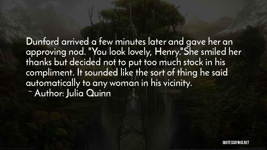 Julia Quinn Quotes: Dunford Arrived A Few Minutes Later And Gave Her An Approving Nod. You Look Lovely, Henry.she Smiled Her Thanks But