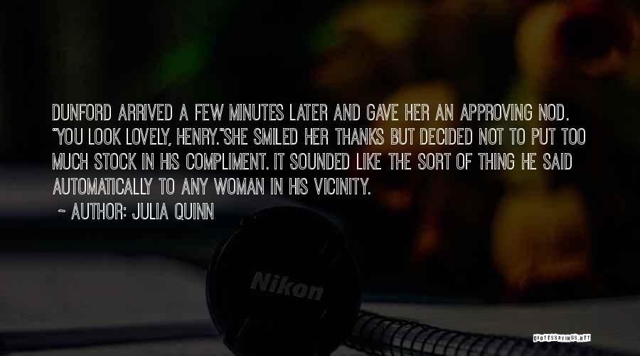 Julia Quinn Quotes: Dunford Arrived A Few Minutes Later And Gave Her An Approving Nod. You Look Lovely, Henry.she Smiled Her Thanks But