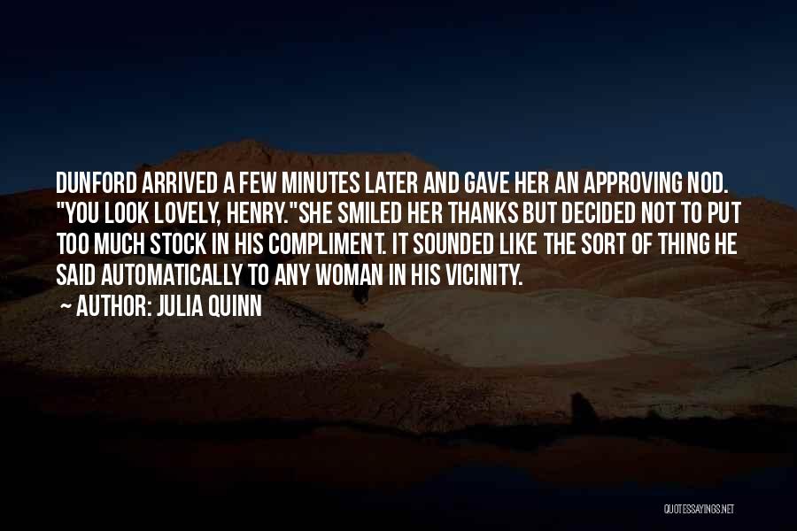Julia Quinn Quotes: Dunford Arrived A Few Minutes Later And Gave Her An Approving Nod. You Look Lovely, Henry.she Smiled Her Thanks But