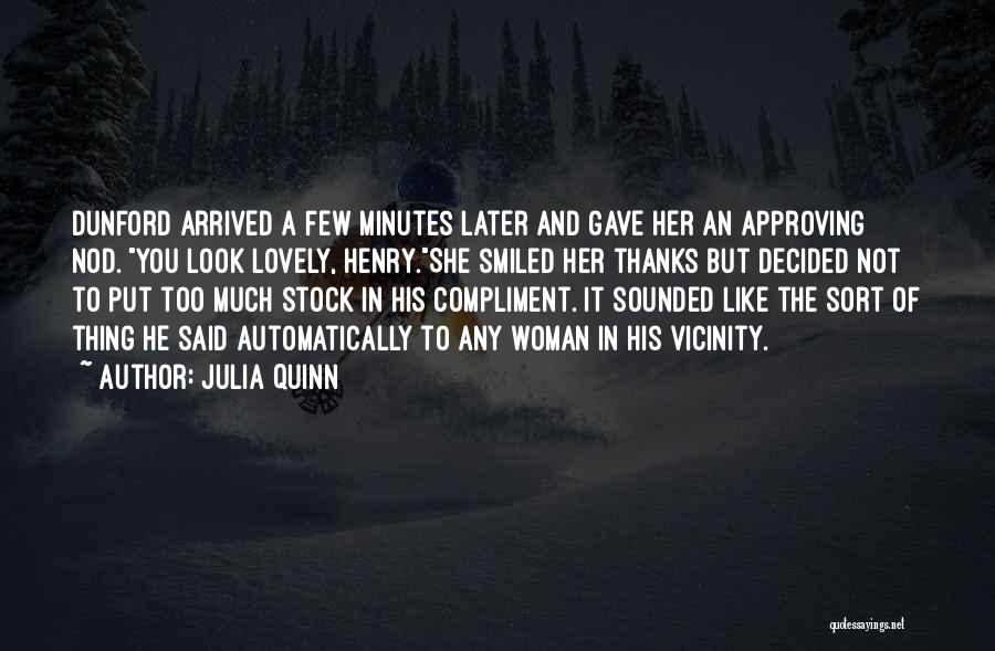 Julia Quinn Quotes: Dunford Arrived A Few Minutes Later And Gave Her An Approving Nod. You Look Lovely, Henry.she Smiled Her Thanks But