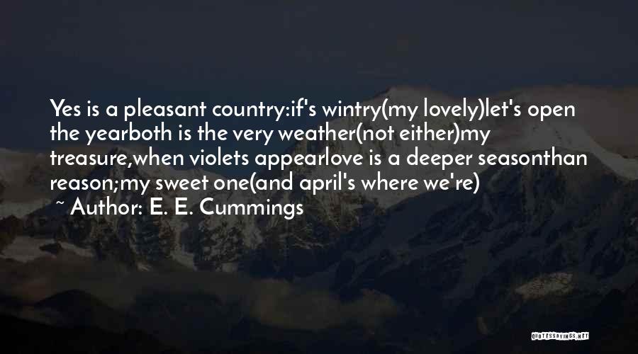 E. E. Cummings Quotes: Yes Is A Pleasant Country:if's Wintry(my Lovely)let's Open The Yearboth Is The Very Weather(not Either)my Treasure,when Violets Appearlove Is A