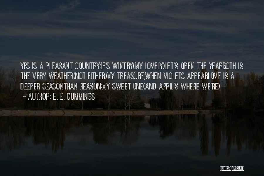 E. E. Cummings Quotes: Yes Is A Pleasant Country:if's Wintry(my Lovely)let's Open The Yearboth Is The Very Weather(not Either)my Treasure,when Violets Appearlove Is A