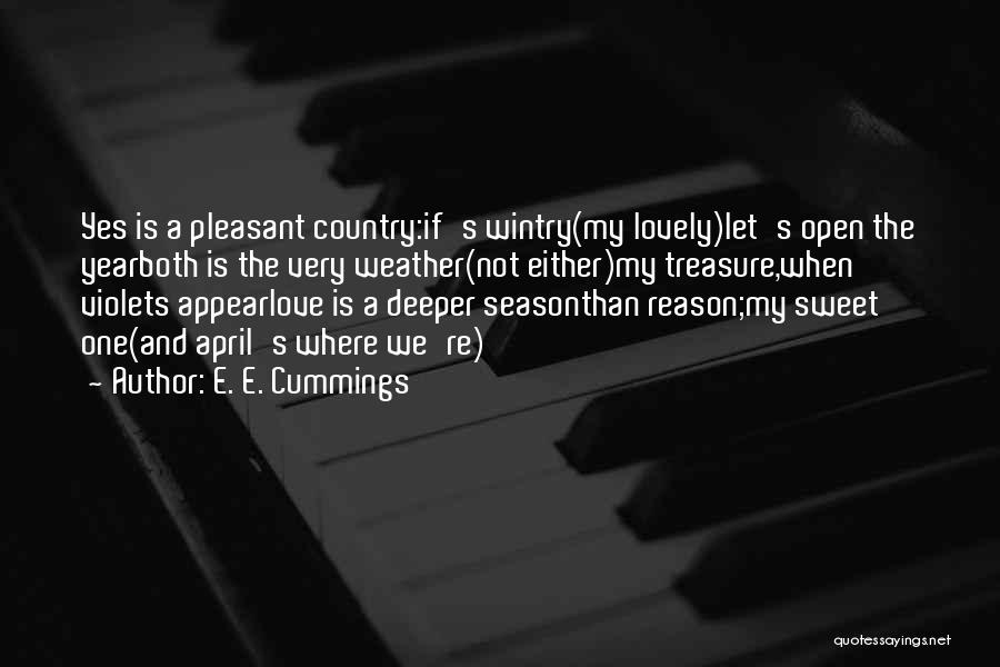 E. E. Cummings Quotes: Yes Is A Pleasant Country:if's Wintry(my Lovely)let's Open The Yearboth Is The Very Weather(not Either)my Treasure,when Violets Appearlove Is A