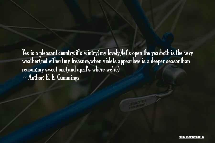 E. E. Cummings Quotes: Yes Is A Pleasant Country:if's Wintry(my Lovely)let's Open The Yearboth Is The Very Weather(not Either)my Treasure,when Violets Appearlove Is A