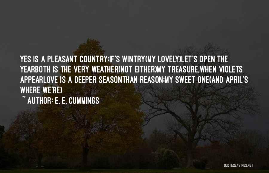 E. E. Cummings Quotes: Yes Is A Pleasant Country:if's Wintry(my Lovely)let's Open The Yearboth Is The Very Weather(not Either)my Treasure,when Violets Appearlove Is A