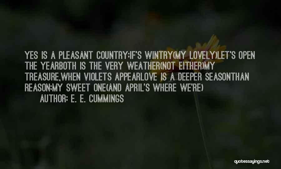 E. E. Cummings Quotes: Yes Is A Pleasant Country:if's Wintry(my Lovely)let's Open The Yearboth Is The Very Weather(not Either)my Treasure,when Violets Appearlove Is A