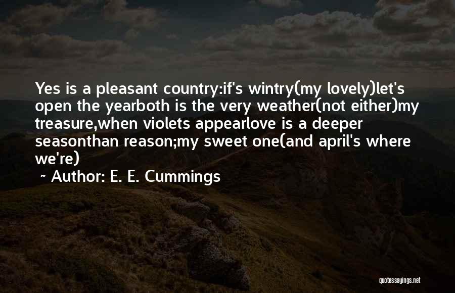 E. E. Cummings Quotes: Yes Is A Pleasant Country:if's Wintry(my Lovely)let's Open The Yearboth Is The Very Weather(not Either)my Treasure,when Violets Appearlove Is A