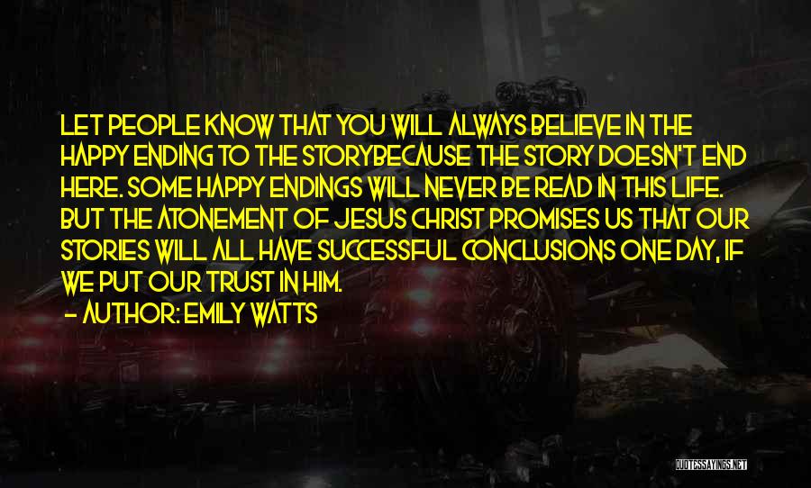 Emily Watts Quotes: Let People Know That You Will Always Believe In The Happy Ending To The Storybecause The Story Doesn't End Here.