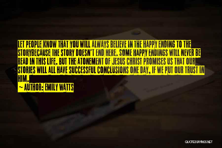 Emily Watts Quotes: Let People Know That You Will Always Believe In The Happy Ending To The Storybecause The Story Doesn't End Here.