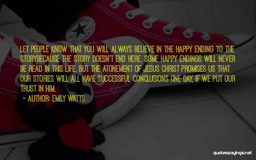 Emily Watts Quotes: Let People Know That You Will Always Believe In The Happy Ending To The Storybecause The Story Doesn't End Here.