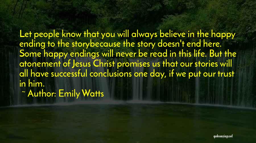 Emily Watts Quotes: Let People Know That You Will Always Believe In The Happy Ending To The Storybecause The Story Doesn't End Here.