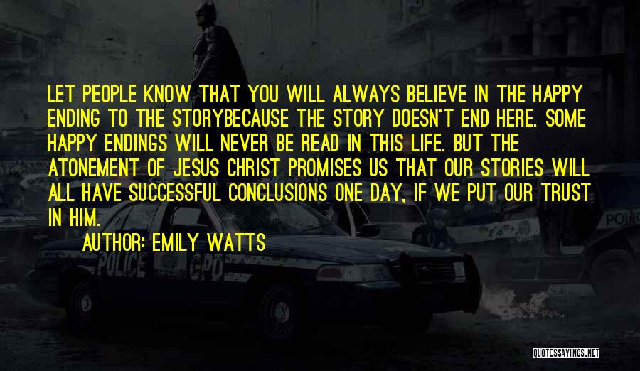 Emily Watts Quotes: Let People Know That You Will Always Believe In The Happy Ending To The Storybecause The Story Doesn't End Here.