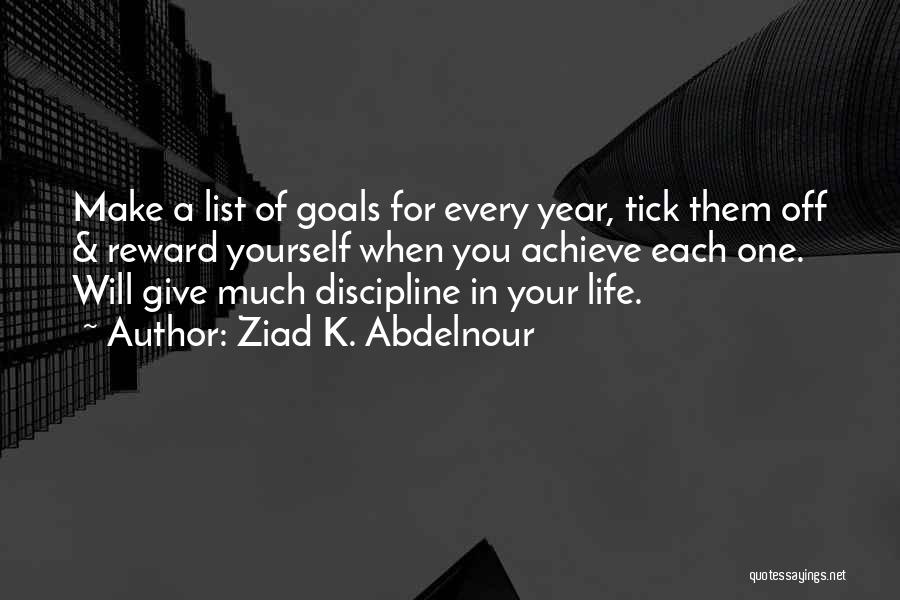 Ziad K. Abdelnour Quotes: Make A List Of Goals For Every Year, Tick Them Off & Reward Yourself When You Achieve Each One. Will