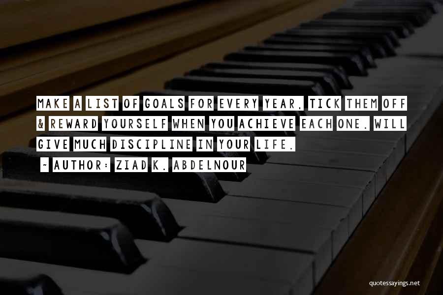 Ziad K. Abdelnour Quotes: Make A List Of Goals For Every Year, Tick Them Off & Reward Yourself When You Achieve Each One. Will