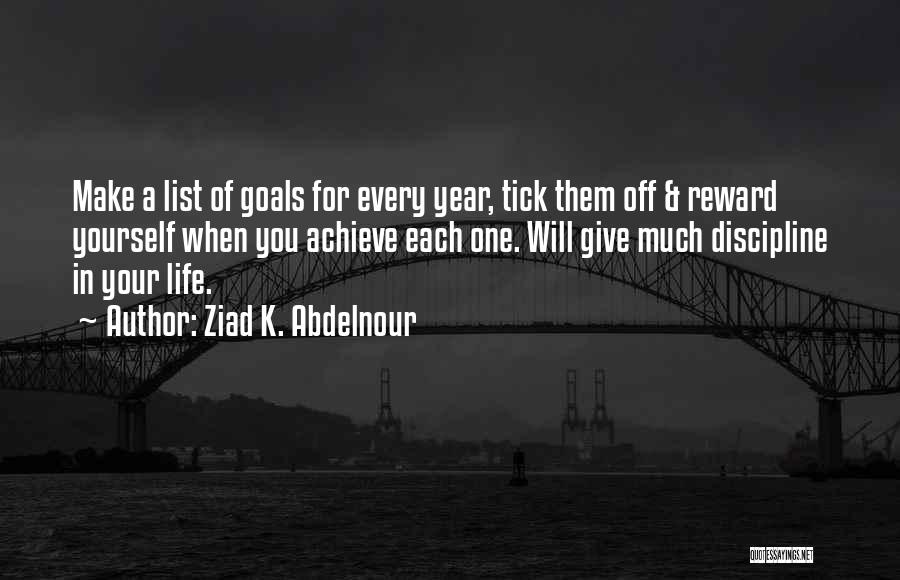 Ziad K. Abdelnour Quotes: Make A List Of Goals For Every Year, Tick Them Off & Reward Yourself When You Achieve Each One. Will