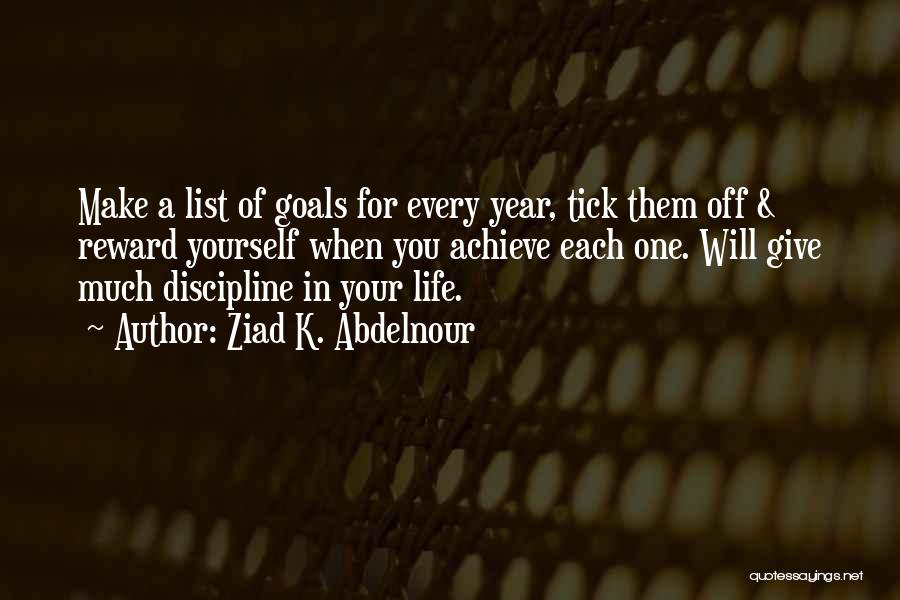 Ziad K. Abdelnour Quotes: Make A List Of Goals For Every Year, Tick Them Off & Reward Yourself When You Achieve Each One. Will