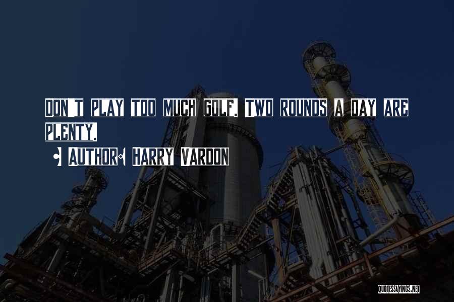 Harry Vardon Quotes: Don't Play Too Much Golf. Two Rounds A Day Are Plenty.