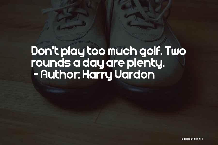 Harry Vardon Quotes: Don't Play Too Much Golf. Two Rounds A Day Are Plenty.