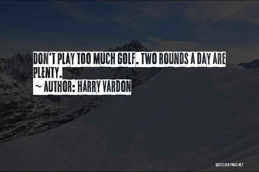 Harry Vardon Quotes: Don't Play Too Much Golf. Two Rounds A Day Are Plenty.
