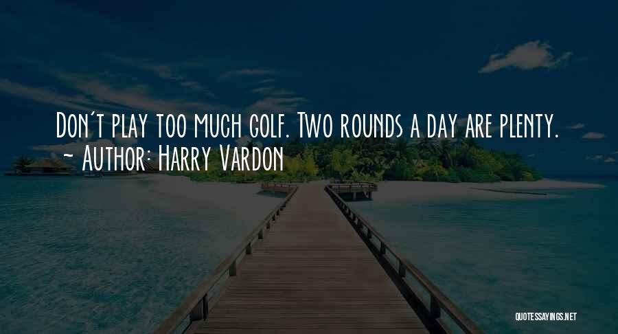 Harry Vardon Quotes: Don't Play Too Much Golf. Two Rounds A Day Are Plenty.