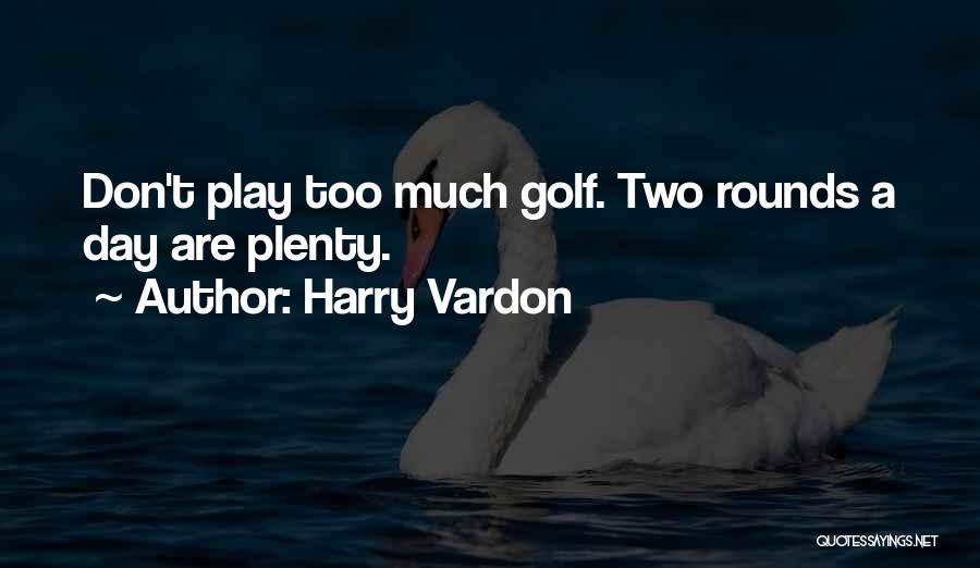 Harry Vardon Quotes: Don't Play Too Much Golf. Two Rounds A Day Are Plenty.