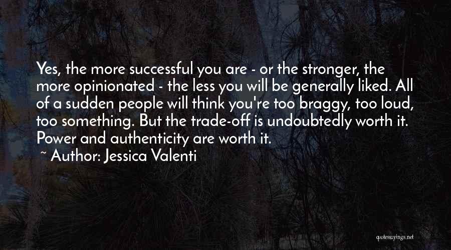 Jessica Valenti Quotes: Yes, The More Successful You Are - Or The Stronger, The More Opinionated - The Less You Will Be Generally
