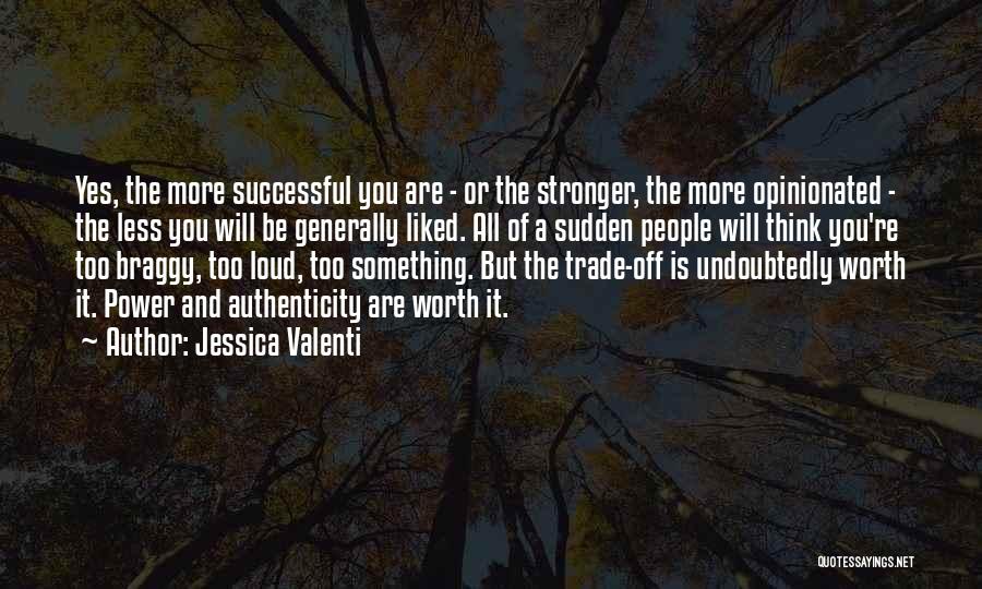 Jessica Valenti Quotes: Yes, The More Successful You Are - Or The Stronger, The More Opinionated - The Less You Will Be Generally