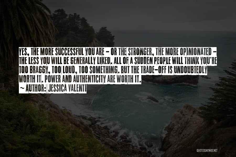 Jessica Valenti Quotes: Yes, The More Successful You Are - Or The Stronger, The More Opinionated - The Less You Will Be Generally