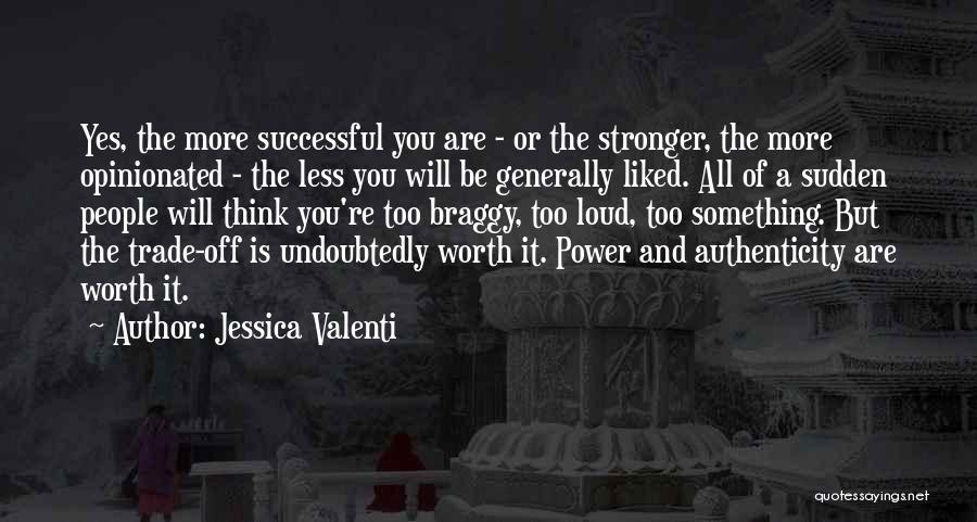 Jessica Valenti Quotes: Yes, The More Successful You Are - Or The Stronger, The More Opinionated - The Less You Will Be Generally