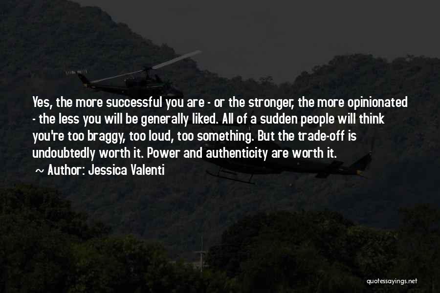 Jessica Valenti Quotes: Yes, The More Successful You Are - Or The Stronger, The More Opinionated - The Less You Will Be Generally
