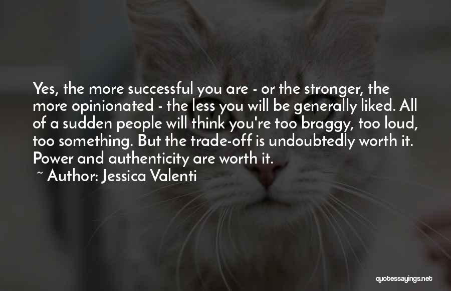 Jessica Valenti Quotes: Yes, The More Successful You Are - Or The Stronger, The More Opinionated - The Less You Will Be Generally