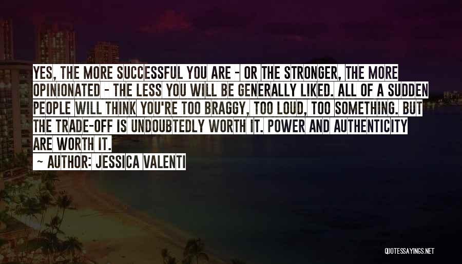 Jessica Valenti Quotes: Yes, The More Successful You Are - Or The Stronger, The More Opinionated - The Less You Will Be Generally