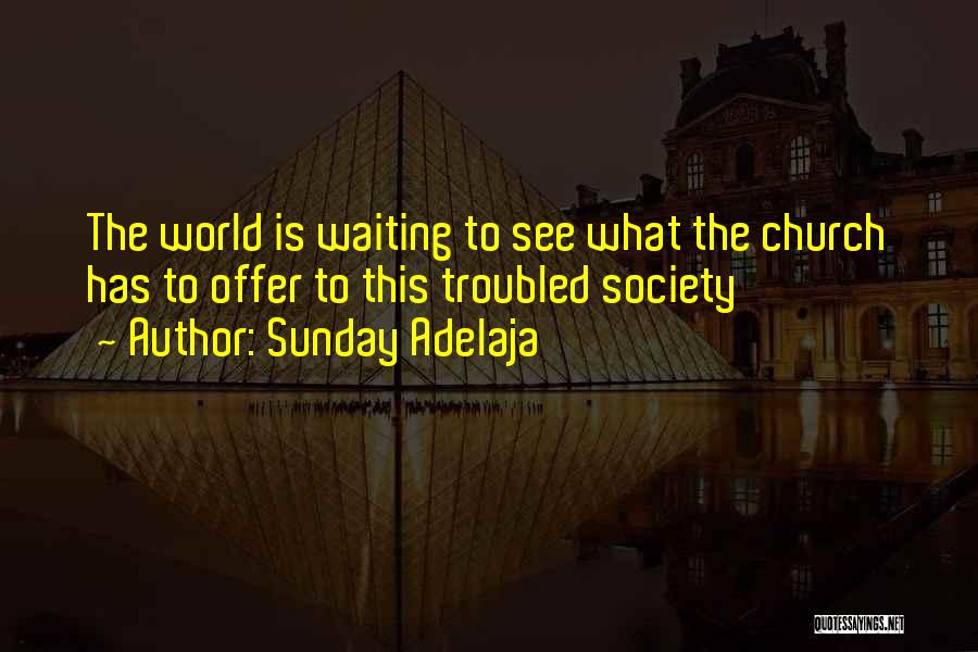 Sunday Adelaja Quotes: The World Is Waiting To See What The Church Has To Offer To This Troubled Society